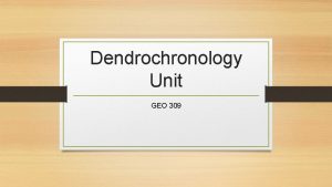 Dendrochronology Unit GEO 309 What is dendrochronology Dendron