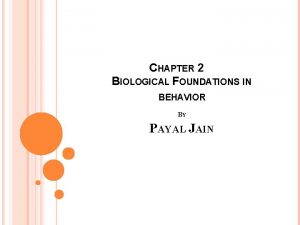 CHAPTER 2 BIOLOGICAL FOUNDATIONS IN BEHAVIOR BY PAYAL