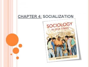 CHAPTER 4 SOCIALIZATION WHY IS SOCIALIZATION IMPORTANT Socialization