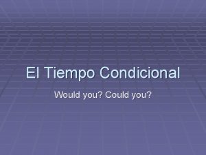 El Tiempo Condicional Would you Could you El