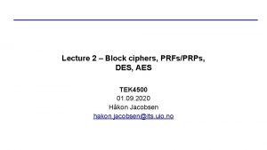 Lecture 2 Block ciphers PRFsPRPs DES AES TEK