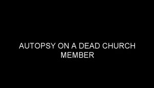 AUTOPSY ON A DEAD CHURCH MEMBER AUTOPSY ON