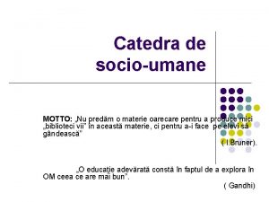 Catedra de socioumane MOTTO Nu predm o materie