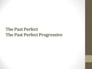 The Past Perfect Progressive The Past Perfect Use