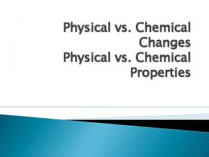 Physical vs Chemical Changes Physical vs Chemical Properties