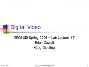 Digital Video EECS 150 Spring 2006 Lab Lecture