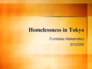 Homelessness in Tokyo Fumitaka Wakamatsu 512006 Outline l