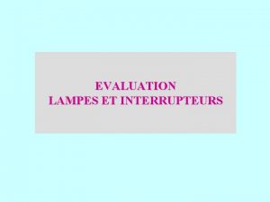 EVALUATION LAMPES ET INTERRUPTEURS 01 Consignes Observez attentivement