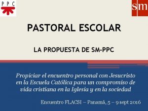 PASTORAL ESCOLAR LA PROPUESTA DE SMPPC Propiciar el