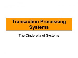 Transaction Processing Systems The Cinderella of Systems Cinderella