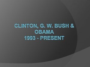 CLINTON G W BUSH OBAMA 1993 PRESENT General