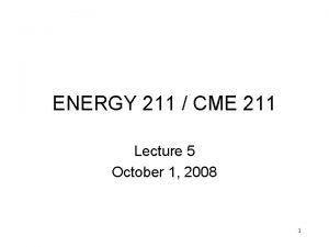 ENERGY 211 CME 211 Lecture 5 October 1