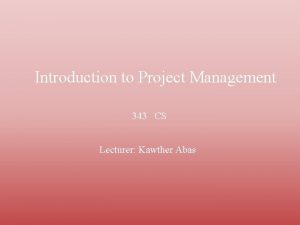 Introduction to Project Management 343 CS Lecturer Kawther