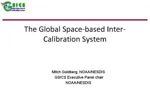 The Global Spacebased Inter Calibration System Mitch Goldberg