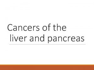 Cancers of the liver and pancreas Cancers of
