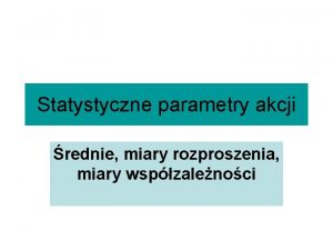 Statystyczne parametry akcji rednie miary rozproszenia miary wspzalenoci