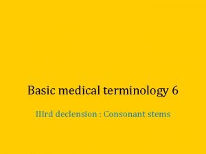 Basic medical terminology 6 IIIrd declension Consonant stems