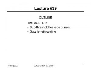 Lecture 39 OUTLINE The MOSFET Subthreshold leakage current