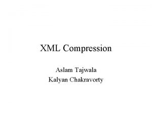XML Compression Aslam Tajwala Kalyan Chakravorty Overview Motivation
