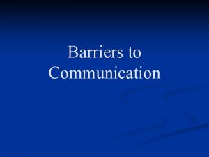 Barriers to Communication Overview n Within the communication
