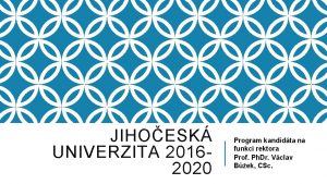 JIHOESK UNIVERZITA 20162020 Program kandidta na funkci rektora