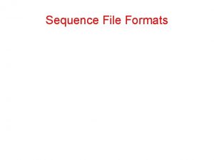 Sequence File Formats Sequence File Formats Different formats