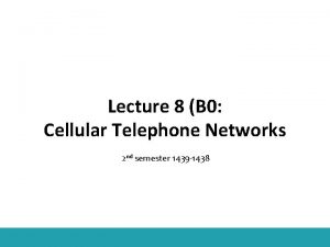 Lecture 8 B 0 Cellular Telephone Networks 2