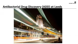 Antibacterial Drug Discovery ADD at Leeds Novel strategies