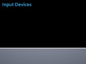 Input Devices Input Data or instructions entered into