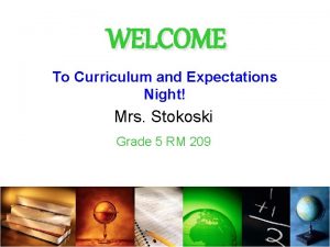 WELCOME To Curriculum and Expectations Night Mrs Stokoski