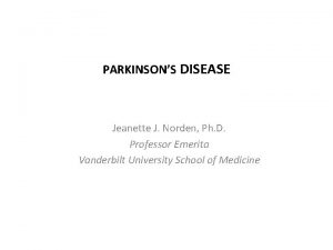 PARKINSONS DISEASE Jeanette J Norden Ph D Professor