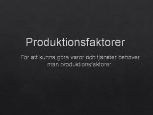 Produktionsfaktorer Fr att kunna gra varor och tjnster