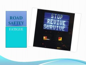 ROAD SAFTEY FATIGUE What is Fatigue Falling asleep