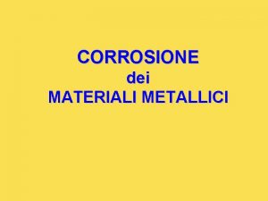 CORROSIONE dei MATERIALI METALLICI Introduzione La corrosione un