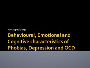 Psychopathology Behavioural Emotional and Cognitive characteristics of Phobias