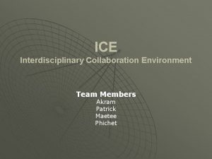 ICE Interdisciplinary Collaboration Environment Team Members Akram Patrick