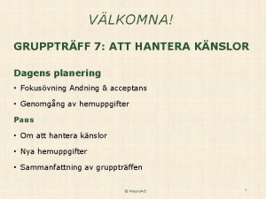 VLKOMNA GRUPPTRFF 7 ATT HANTERA KNSLOR Dagens planering