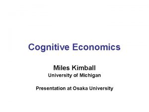 Cognitive Economics Miles Kimball University of Michigan Presentation