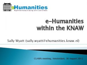 eHumanities within the KNAW Sally Wyatt sally wyattehumanities