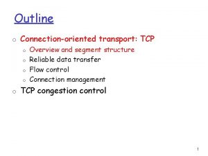 Outline o Connectionoriented transport TCP o Overview and