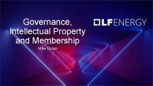 Governance Intellectual Property and Membership Mike Dolan 1