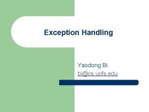 Exception Handling Yaodong Bi bics uofs edu Exception