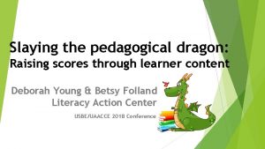 Slaying the pedagogical dragon Raising scores through learner