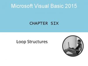 Microsoft Visual Basic 2015 CHAPTER SIX Loop Structures