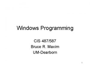 Windows Programming CIS 487587 Bruce R Maxim UMDearborn