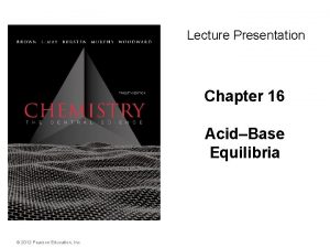 Lecture Presentation Chapter 16 AcidBase Equilibria 2012 Pearson