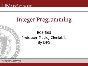 Integer Programming ECE 665 Professor Maciej Ciesielski By