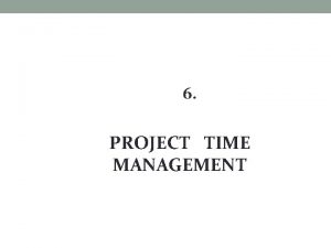 6 PROJECT TIME MANAGEMENT PROJECT TIME MANAGEMENT Project
