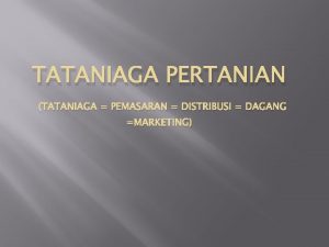 TATANIAGA PERTANIAN TATANIAGA PEMASARAN DISTRIBUSI DAGANG MARKETING DEFINISI