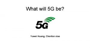 What will 5 G be Yuwei Huang Chenfan